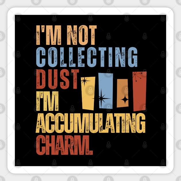 I'm Not Collecting Dust; I'm Accumulating Charm. Magnet by iDaily